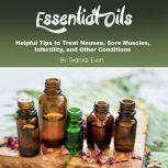 Essential Oils Helpful Tips to Treat Nausea, Sore Muscles, Infertility, and Other Conditions, Chantal Even