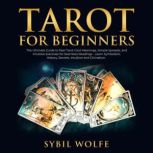 Tarot for Beginners: The Ultimate Guide to Real Tarot Card Meanings, Simple Spreads, and Intuitive Exercises for Seamless Readings - Learn Symbolism, History, Secrets, Intuition and Divination., Sybil Wolfe