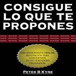 Consigue lo que te Propones The GoG..., Peter B. Kyne