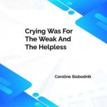Crying Was For The Weak And The Helpl..., Caroline Slebodnik