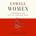 Unwell Women Misdiagnosis and Myth in a Man-Made World, Elinor Cleghorn