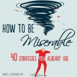 How to Be Miserable, Randy J. Paterson, PhD