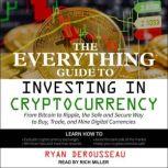 The Everything Guide to Investing in Cryptocurrency From Bitcoin to Ripple, the Safe and Secure Way to Buy, Trade, and Mine Digital Currencies, Ryan Derousseau