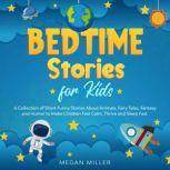 Bedtime Stories for Kids A Collection of Short Funny Stories About Animals, Fairy Tales, Fantasy and Humor to Make Children Feel Calm, Thrive and Sleep Fast., Megan Miller