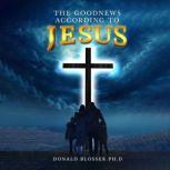 The Good News According To Jesus, DONALD BLOSSER PH.D