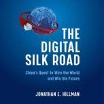 The Digital Silk Road China's Quest to Wire the World and Win the Future, Jonathan E. Hillman