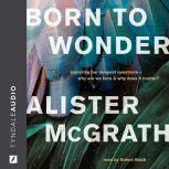 Born to Wonder Exploring Our Deepest Questions-- Why Are We Here and Why Does It Matter?, Alister E. McGrath