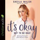 It's Okay Not to Be Okay Moving Forward One Day at a Time, Sheila Walsh