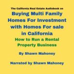 The California Real Estate Audiobook on Buying Multi Family Homes For Investment with Homes For sale in California How to Run a Rental Property Business, Shawn Mahoney