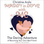 Madly in Love with ME The Daring Adventure of Becoming Your Own Best Friend, Christine Arylo