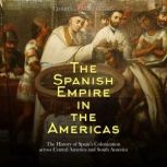 The Spanish Empire in the Americas T..., Charles River Editors