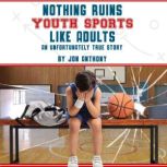 Nothing Ruins Youth Sports Like Adult..., Jon Anthony