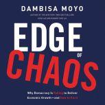 Edge of Chaos Why Democracy Is Failing to Deliver Economic GrowthA—and How to Fix It, Dambisa Moyo