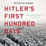 Hitler's First Hundred Days When Germans Embraced the Third Reich, Peter Fritzsche