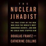 The Nuclear Jihadist The True Story of the Man Who Sold the World's Most Dangerous Secrets...And How We Could Have Stopped Him, Douglas Frantz