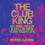 The Club King My Rise, Reign, and Fall in New York Nightlife, Peter Gatien