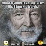 What If John Lennon Lived? His Story His Words, Geoffrey Giuliano