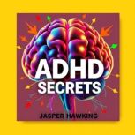 ADHD Secrets Uncovering the Hidden P..., Jasper Hawking