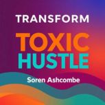 Transform Toxic Hustle Find True Suc..., Soren Ashcombe