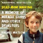 Dead Mom Walking A Memoir of Miracle Cures and Other Disasters, Rachel Matlow