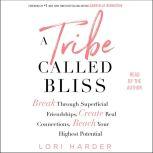 A Tribe Called Bliss Break Through Superficial Friendships, Create Real Connections, Reach Your Highest Potential, Lori Harder