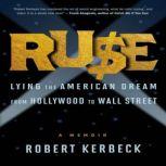 Ruse Lying the American Dream from Hollywood to Wall Street, Robert Kerbeck