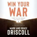 Win Your War Fight in the Realm You Don't See for Freedom in the One You Do, Mark Driscoll