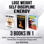 Lose Weight: Self Discipline: Energy: 3 Books in 1: Easily Lose Weight, Develop Rock Solid Self Discipline & Dramatically Increase Your Energy Levels, Ace McCloud