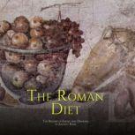 The Roman Diet: The History of Eating and Drinking in Ancient Rome, Charles River Editors