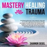 Mastery Healing Trauma, Shannon  Siegel