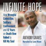 Infinite Hope How Wrongful Conviction, Solitary Confinement, and 12 Years on Death Row Failed to Kill My Soul, Anthony Graves