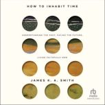 How to Inhabit Time, James K. A. Smith
