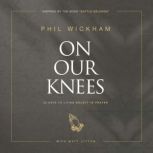 On Our Knees 40 Days to Living Boldly in Prayer, Phil Wickham