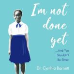 I am Not Done Yet, Dr. Cynthia Barnett