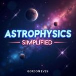 Astrophysics Simplified Quick Cosmic..., Gordon Eves