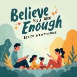 Believe You Are Enough Transform You..., Elliot Hawthorne