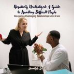 Negativity Neutralized A Guide to Ha..., Jennifer Scott