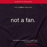 Not a Fan Updated and   Expanded Becoming a Completely Committed Follower of Jesus, Kyle Idleman