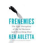 Frenemies The Epic Disruption of the Ad Business (and Everything Else), Ken Auletta