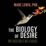 The Biology of Desire Why Addiction Is Not a Disease, Marc Lewis