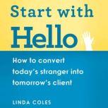 Start with Hello How to Convert Today's Stranger into Tomorrow's Client, Linda Coles