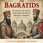 The Bagratids The History and Legacy..., Charles River Editors