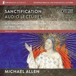 Sanctification: Audio Lectures 20 Lessons on the Biblical and Doctrinal Significance of Sanctification, Michael Allen