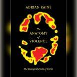 The Anatomy of Violence The Biological Roots of Crime, Adrian Raine