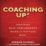 Coaching Up! Inspiring Peak Performance When It Matters Most, Jordan Fliegel