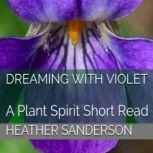 Dreaming with Violet A Plant Spirit Short Read, Heather Sanderson