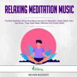 Relaxing Meditation Music The Best Meditation Music And Nature Sounds For Relaxation, Stress Relief, Calm, Spa Music, Yoga, Deep Sleep, Wellness And Anxiety Relief!, Kevin Kockot