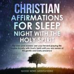 Christian Affirmations for Sleep - Night with the Holy Spirit For men and women; see your fervent praying life evolve in unity with God's Spirit until you are aware of His gentle and lowly presence, Good News Meditations