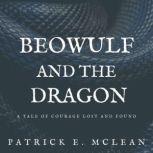 Beowulf and The Dragon A Tale of Courage Lost and Found, Patrick E. McLean