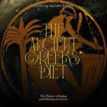 The Ancient Greeks' Diet: The History of Eating and Drinking in Greece, Charles River Editors